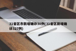 31省区市新增确诊30例(31省区新增确诊327例)
