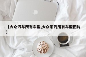 【大众汽车所有车型,大众系列所有车型图片】