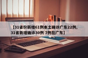 【31省份新增61例本土确诊广东22例,31省新增确诊30例 7例在广东】