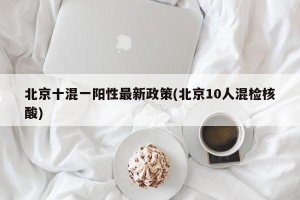北京十混一阳性最新政策(北京10人混检核酸)
