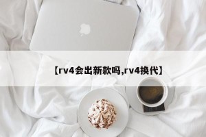 【rv4会出新款吗,rv4换代】