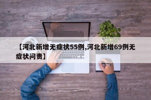 【河北新增无症状55例,河北新增69例无症状问责】