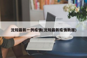 沈阳最新一例疫情(沈阳最新疫情数据)