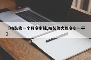 【精装修一个月多少钱,精装修大概多少一平】