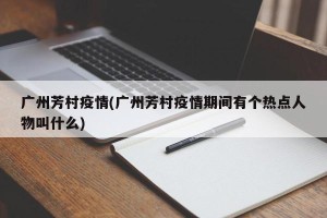 广州芳村疫情(广州芳村疫情期间有个热点人物叫什么)