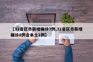【31省区市新增确诊7例,31省区市新增确诊8例含本土1例】
