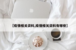 【疫情相关资料,疫情相关资料有哪些】