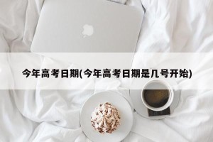 今年高考日期(今年高考日期是几号开始)