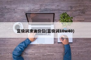 蓝极润滑油价位(蓝极润10w40)