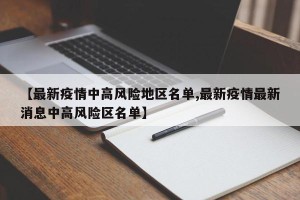 【最新疫情中高风险地区名单,最新疫情最新消息中高风险区名单】