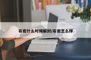 石岩什么时候解封/石岩怎么样