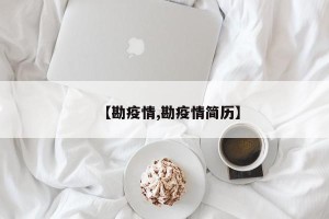 【勘疫情,勘疫情简历】