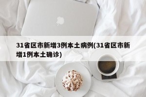 31省区市新增3例本土病例(31省区市新增1例本土确诊)