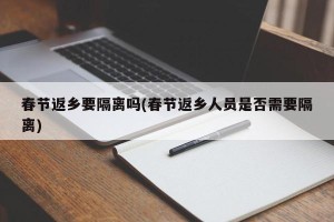 春节返乡要隔离吗(春节返乡人员是否需要隔离)