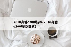 2018奔驰e200l新款(2018奔驰e200l参数配置)