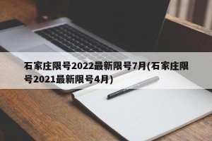 石家庄限号2022最新限号7月(石家庄限号2021最新限号4月)