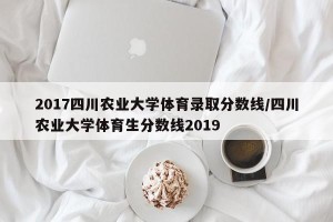 2017四川农业大学体育录取分数线/四川农业大学体育生分数线2019