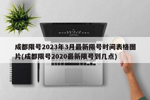 成都限号2023年3月最新限号时间表格图片(成都限号2020最新限号到几点)