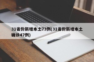 31省份新增本土73例(31省份新增本土确诊47例)
