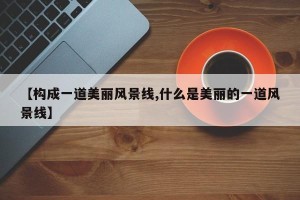 【构成一道美丽风景线,什么是美丽的一道风景线】