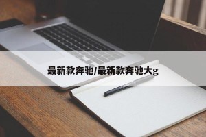 最新款奔驰/最新款奔驰大g