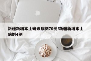 新疆新增本土确诊病例70例/新疆新增本土病例4例