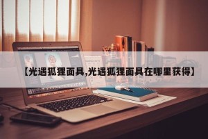 【光遇狐狸面具,光遇狐狸面具在哪里获得】