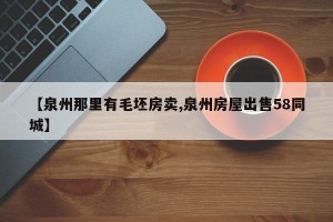 【泉州那里有毛坯房卖,泉州房屋出售58同城】