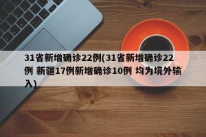 31省新增确诊22例(31省新增确诊22例 新疆17例新增确诊10例 均为境外输入)
