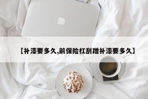 【补漆要多久,前保险杠刮蹭补漆要多久】