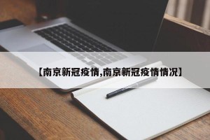 【南京新冠疫情,南京新冠疫情情况】