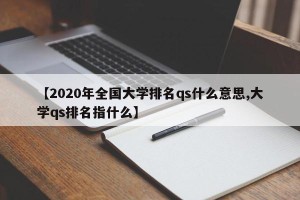 【2020年全国大学排名qs什么意思,大学qs排名指什么】