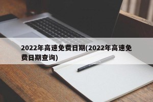 2022年高速免费日期(2022年高速免费日期查询)