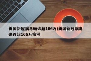 美国新冠病毒确诊超166万/美国新冠病毒确诊超166万病例