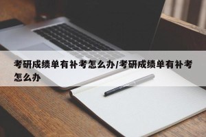 考研成绩单有补考怎么办/考研成绩单有补考怎么办
