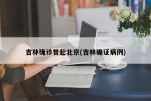吉林确诊曾赴北京(吉林确证病例)