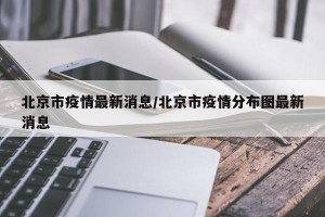 北京市疫情最新消息/北京市疫情分布图最新消息