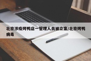 北京涉疫烤鸭店一管理人员被立案/北京烤鸭病毒