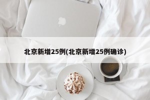 北京新增25例(北京新增25例确诊)