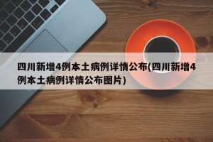四川新增4例本土病例详情公布(四川新增4例本土病例详情公布图片)