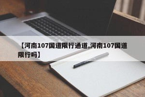 【河南107国道限行通道,河南107国道限行吗】