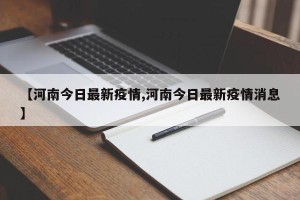 【河南今日最新疫情,河南今日最新疫情消息】