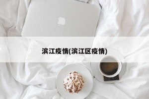 滨江疫情(滨江区疫情)