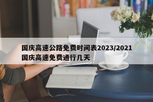 国庆高速公路免费时间表2023/2021国庆高速免费通行几天