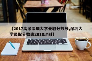 【2017高考深圳大学录取分数线,深圳大学录取分数线2018理科】